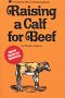 Order a copy of "Raising a Calf for Beef" today from Amazon for only $10.36 plus shipping.